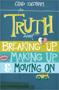 Title: The Truth About Breaking Up, Making Up, and Moving On, Author: Chad Eastham