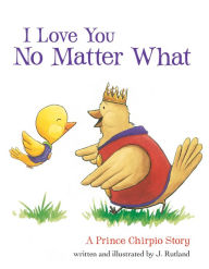 Title: I Love You No Matter What: A Prince Chirpio Story, Author: Jarrett Rutland