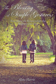 Title: The Blessing of Simple Gestures: Nourishing The Relationships That Brighten Our Days, Author: Aleta Harris