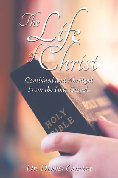 the Life of Christ: Combined and Abridged From Four Gospels