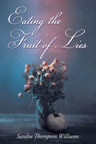 Title: Eating the Fruit of Lies: A Novel, Author: Sandra Thompson Williams