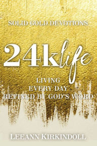 Title: 24k Life: Living Every Day Refined by God's Word, Author: LeeAnn Kirkindoll
