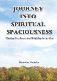 Title: Journey into Spiritual Spaciousness: Climbing Over Fences and Delighting in the Vista, Author: Malcolm Nicholas
