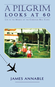 Title: A Pilgrim Looks at 60: Life in the Middle of the Christian Bell Curve, Author: James Annable