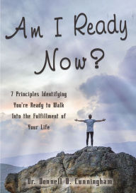 Title: Am I Ready Now?: 7 Principles Identifying You're Ready to Walk Into the Fulfillment of Your Life, Author: Donnell D. Cunningham