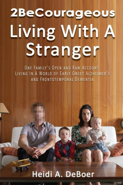 2BeCourageous (Living with a Stranger): One family's open and raw account living world of early onset Alzheimer's Frontotemporal Dementia