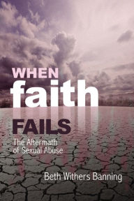 Title: When Faith Fails: The Aftermath of Sexual Abuse, Author: Beth Withers Banning