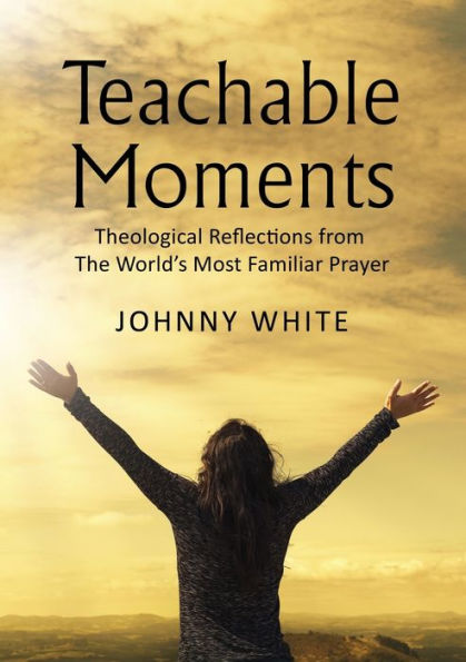 Teachable Moments: Theological Reflections from The World's Most Familiar Prayer