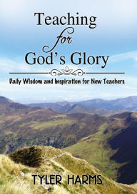 Title: Teaching for God's Glory: Daily Wisdom and Inspiration for New Teachers, Author: Tyler Harms