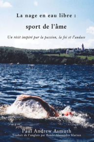 Title: Marathon Swimming The Sport of the Soul/La nage en eau libre (French Language Edition): Inspiring Stories of Passion, Faith, and Grit, Author: Paul Andrew Asmuth