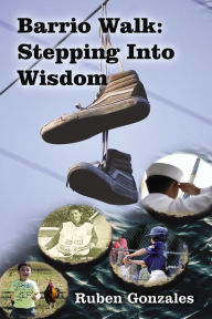 Title: Barrio Walk: Stepping Into Wisdom, Author: Ruben Gonzales