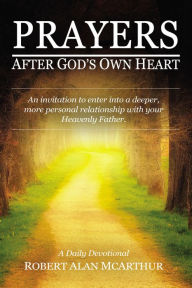 Title: Prayers After God's Own Heart: An Invitation to Enter Into a Deeper, More Personal Relationship with Your Heavenly Father, Author: Robert Alan McArthur