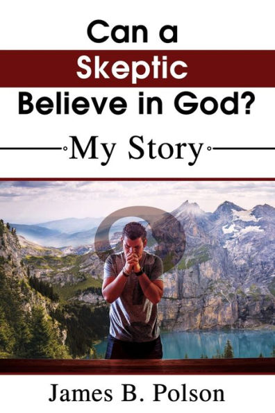 Can a Skeptic Believe God?: My Story