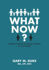 Title: What Now?: Understanding the Sexual Offense in Your Family, Author: Gary M. Duke