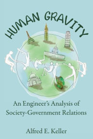 Title: Human Gravity: An Engineer's Analysis of Society-Government Relations, Author: Al Keller