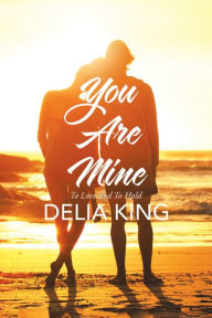 Title: You are Mine: To Love and To Hold, Author: Delia King