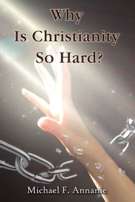 Title: Why Is Christianity So Hard?, Author: Michael F. Annanie