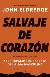 Title: Salvaje de corazón, Edición ampliada: Descubramos el secreto del alma masculina, Author: John Eldredge