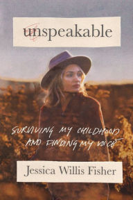 Free computer online books download Unspeakable: Surviving My Childhood and Finding My Voice by Jessica Willis Fisher 9781400332953 (English literature)