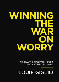 Best sellers eBook library Winning the War on Worry: Cultivate a Peaceful Heart and a Confident Mind CHM PDF 9781400333714 by Louie Giglio, Louie Giglio (English literature)