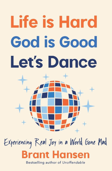 Life Is Hard. God Good. Let's Dance.: Experiencing Real Joy a World Gone Mad