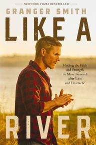 Title: Like a River: Finding the Faith and Strength to Move Forward after Loss and Heartache, Author: Granger Smith