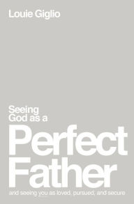 Title: Seeing God as a Perfect Father: and Seeing You as Loved, Pursued, and Secure, Author: Louie Giglio