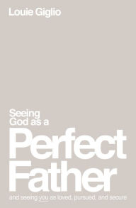 Title: Seeing God as a Perfect Father: and Seeing You as Loved, Pursued, and Secure, Author: Louie Giglio