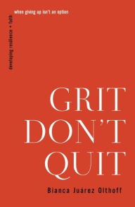 Epub download ebook Grit Don't Quit: Developing Resilience and Faith When Giving Up Isn't an Option by Bianca Juarez Olthoff, Bianca Juarez Olthoff 9781400336227 