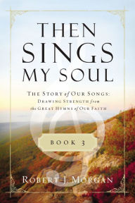 French e books free download Then Sings My Soul Book 3: The Story of Our Songs: Drawing Strength from the Great Hymns of Our Faith English version 9781400336456 by Robert J. Morgan, Robert J. Morgan