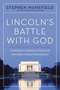 Title: Lincoln's Battle with God: A President's Struggle with Faith and What It Meant for America, Author: Stephen Mansfield