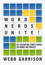 Title: Word Nerds Unite!: The Fascinating Stories Behind 200 Words and Phrases, Author: Webb Garrison