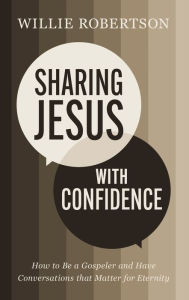 Title: Sharing Jesus with Confidence: How to Be a Gospeler and Have Conversations that Matter for Eternity, Author: Willie Robertson