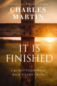 Books online free no download It Is Finished: A 40-Day Pilgrimage Back to the Cross by Charles Martin in English 9781400338856 