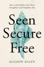 Seen, Secure, Free: How a Life Hidden with Christ Strengthens and Transforms You