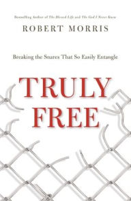 Title: Truly Free: Breaking the Snares That So Easily Entangle, Author: Robert Morris