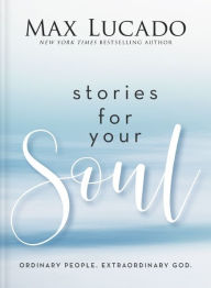 Full book download Stories for Your Soul: Ordinary People. Extraordinary God.  by Max Lucado 9781400339631