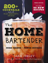 Title: The Home Bartender: The Third Edition: 200+ Cocktails Made with Four Ingredients or Less, Author: Shane Carley