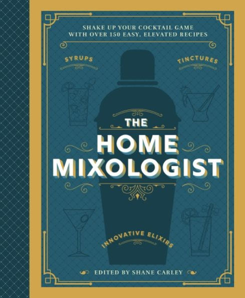 The Home Mixologist: Shake Up Your Cocktail Game with 150 Recipes