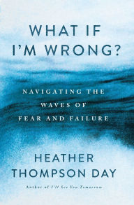 Download ebooks for ipad on amazon What If I'm Wrong?: Navigating the Waves of Fear and Failure English version by Heather Thompson Day