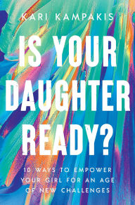 Title: Is Your Daughter Ready?: 10 Ways to Empower Your Girl for an Age of New Challenges, Author: Kari Kampakis