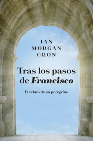 Title: Tras los pasos de Francisco: El relato de un peregrino, Author: Ian Morgan Cron