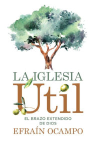 Title: La iglesia útil: El brazo extendido de Dios, Author: Efraín Ocampo