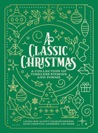 Title: A Classic Christmas: A Collection of Timeless Stories and Poems, Author: Louisa May Alcott