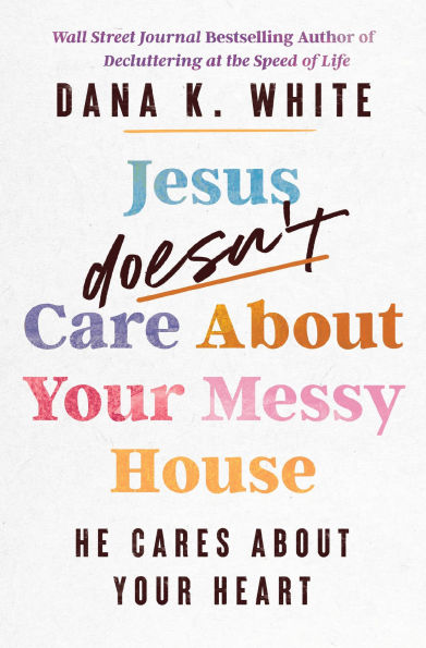 Jesus Doesn't Care About Your Messy House: He Cares Heart