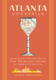 Title: Atlanta Cocktails: An Elegant Collection of Over 100 Recipes Inspired by Georgia's Capital, Author: Trisha Pintavorn