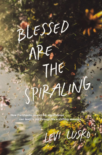Blessed Are the Spiraling: How Chaotic Search for Significance Can Lead to Joy Through Life's Shifting Seasons