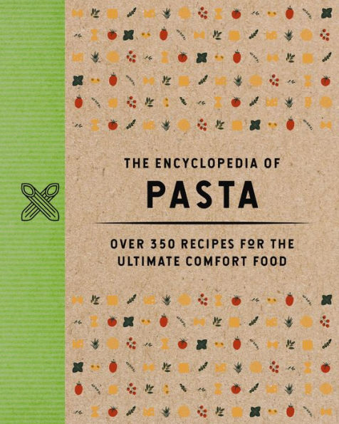 the Encyclopedia Of Pasta: Over 350 Recipes for Ultimate Comfort Food (A-Z Pasta Recipes)