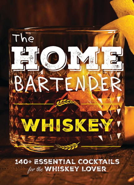 the Home Bartender: Whiskey: 100+ Essential Cocktails for Whiskey Lover