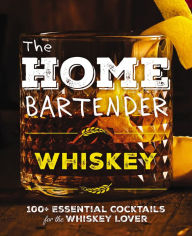 Title: The Home Bartender: Whiskey: 100+ Essential Cocktails for the Whiskey Lover, Author: Editors of Cider Mill Press